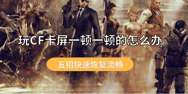 玩CF卡屏一顿一顿的怎么办?cf卡屏