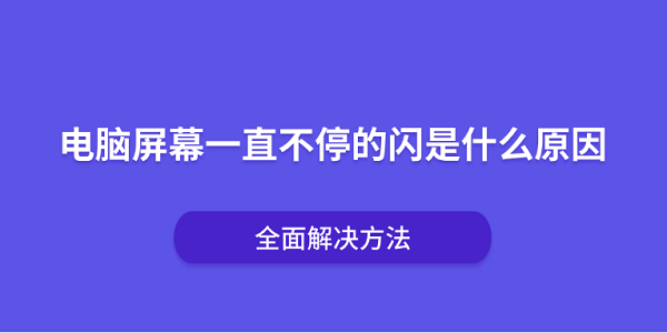 电脑屏幕一直不停的闪是什么原因？全面解决方法