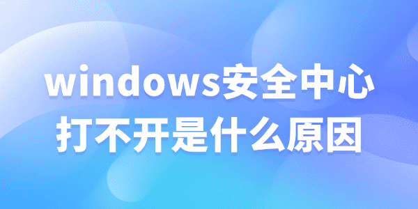 windows安全中心打不开是什么原因