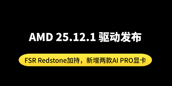 AMD 25.12.1 驱动发布：FSR Redstone加持，新增两款AI PRO显卡