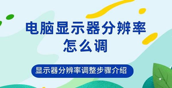 电脑显示器分辨率怎么调 显示器分辨率调整步骤介绍 电脑显示器分辨率怎么调 显示器分辨率调整步骤介绍