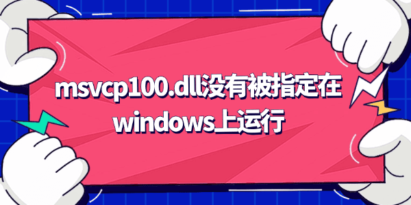 msvcp100.dll没有被指定在windows上运行 msvcp100.dll没有被指定在windows上运行