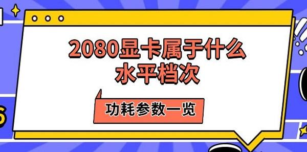 2080显卡属于什么水平档次,功耗参数一览 2080显卡属于什么水平档次,功耗参数一览