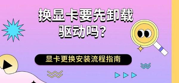 换显卡要先卸载驱动吗?显卡更换安装流程指南 换显卡要先卸载驱动吗?显卡更换安装流程指南