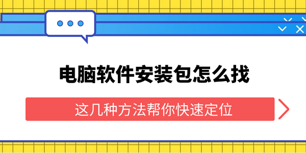 电脑软件安装包怎么找 这几种方法帮你快速定位 电脑软件安装包怎么找 这几种方法帮你快速定位