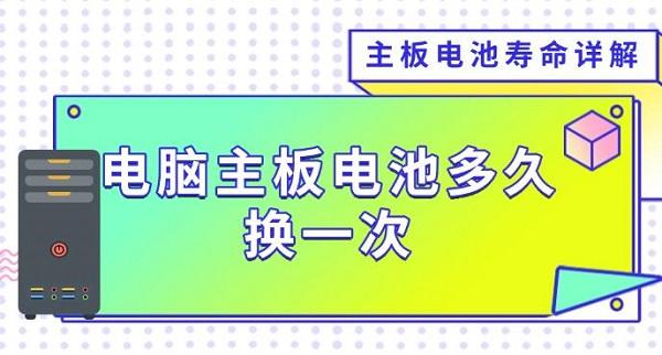 电脑主板电池多久换一次,主板电池寿命详解 电脑主板电池多久换一次,主板电池寿命详解