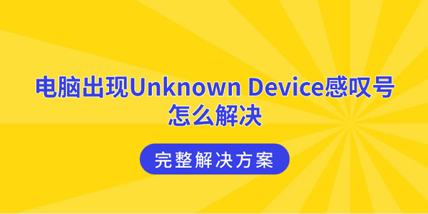 电脑出现Unknown Device感叹号怎么解决 完整解决方案 电脑出现Unknown Device感叹号怎么解决 完整解决方案