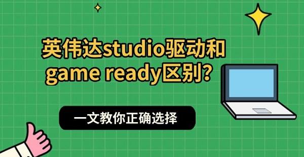 英伟达studio驱动和game ready区别?一文教你正确选择 英伟达studio驱动和game ready区别?一文教你正确选择