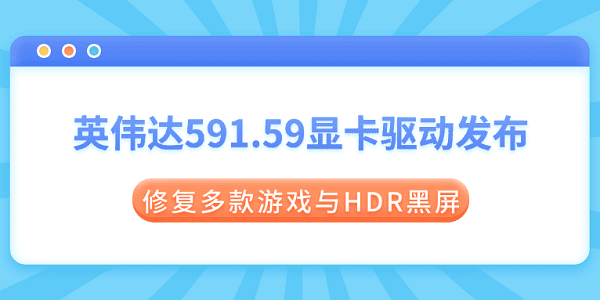 英伟达591.59显卡驱动发布：修复多款游戏与HDR黑屏