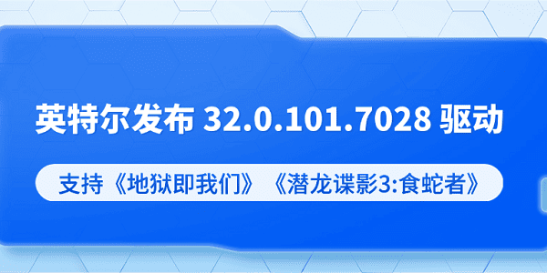 英特尔发布 32.0.101.7028 驱动：支持《地狱即我们》《潜龙谍影3:食蛇者》