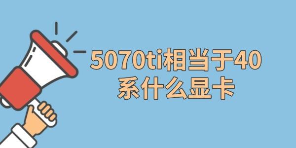 5070ti相当于40系什么显卡 5070ti相当于40系什么显卡