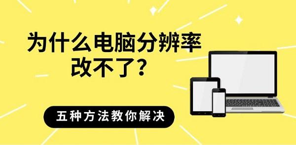 为什么电脑分辨率改不了?五种方法教你解决 为什么电脑分辨率改不了?五种方法教你解决