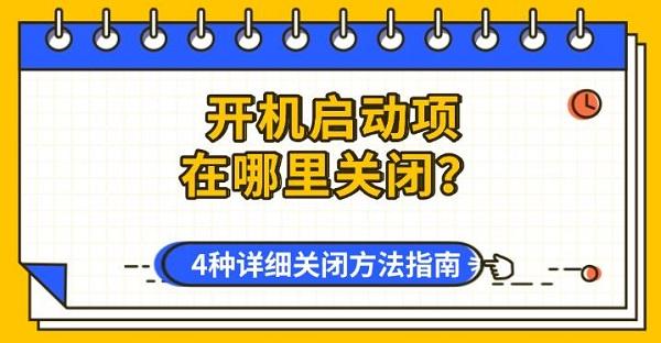 开机启动项在哪里关闭?4种详细关闭方法指南 开机启动项在哪里关闭?4种详细关闭方法指南