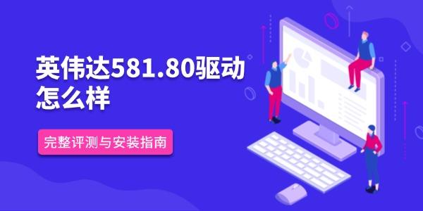 英伟达581.80驱动怎么样 完整评测与安装指南