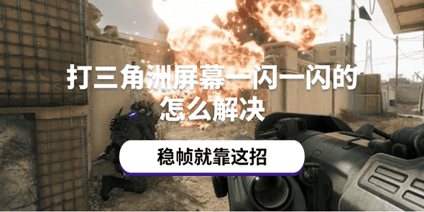 打三角洲屏幕一闪一闪的怎么解决 稳帧就靠这招