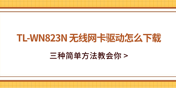 TL-WN823N 无线网卡驱动怎么下载？三种简单方法教会你