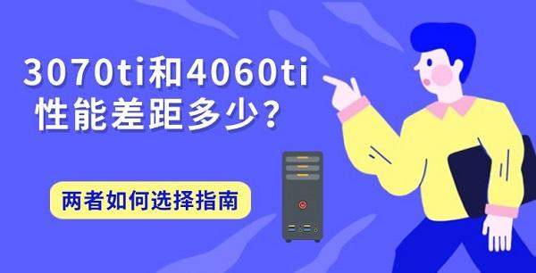 3070ti和4060ti性能差距多少？两者如何选择指南