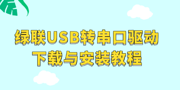 绿联USB转串口驱动下载与安装教程