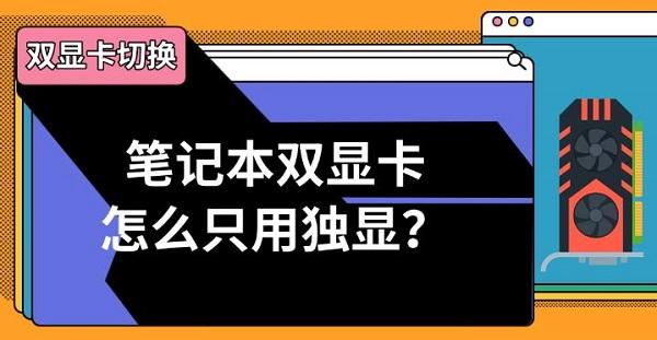 笔记本双显卡怎么只用独显？双显卡切换方法指南