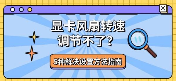 显卡风扇转速调节不了？5种解决设置方法指南