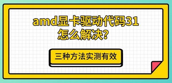 amd显卡驱动代码31怎么解决？三种方法实测有效
