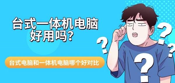 台式一体机电脑好用吗？台式电脑和一体机电脑哪个好对比