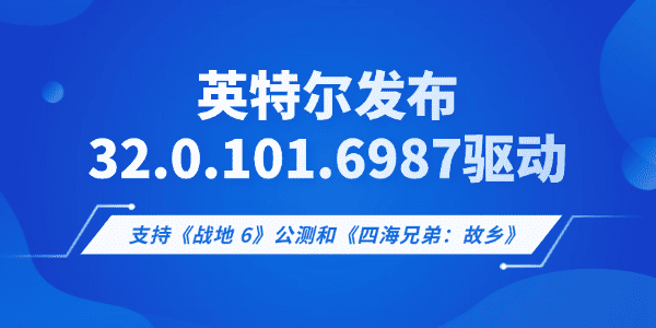 英特尔发布32.0.101.6987显卡驱动