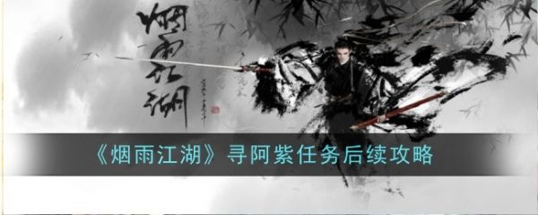 烟雨江湖寻阿紫任务后续攻略_《烟雨江湖》寻阿紫