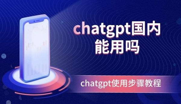 chatgpt国内能用吗？chatgpt使用步骤教程